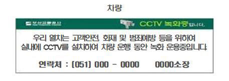 차량 우리 열차는 고객안전, 화재 및 범죄예방 등을 위하여 실내에 CCTV를 설치하여 차량 운행 동안 녹화 운용중입니다. 연락처 : (051) 000 - 0000 0000소장